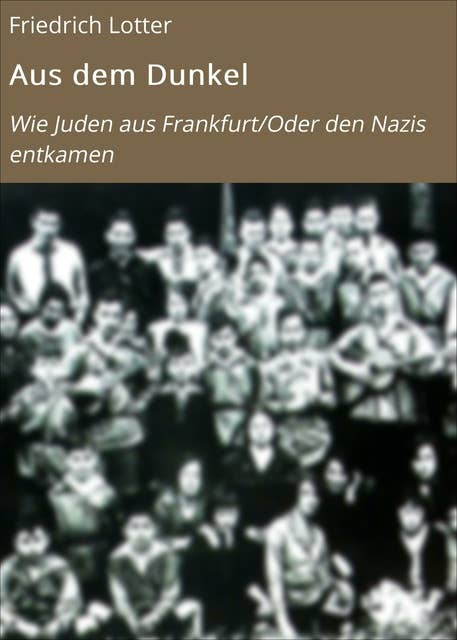 Aus dem Dunkel: Wie Juden aus Frankfurt/Oder den Nazis entkamen