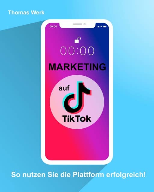 Marketing auf TIkTok: So nutzen Sie die Plattform erfolgreich
