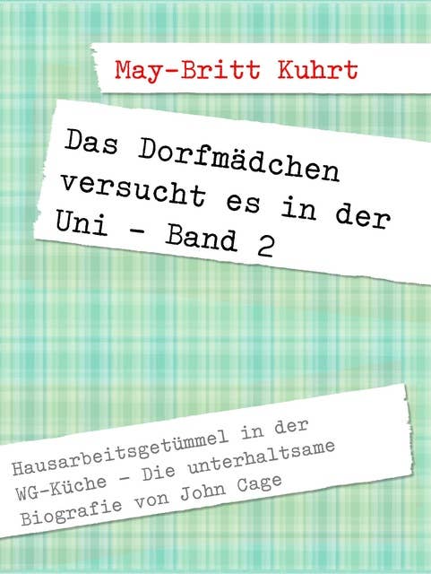 Das Dorfmädchen versucht es in der Uni - Band 2: Hausarbeitsgetümmel in der WG-Küche: Die unterhaltsame Biografie von John Cage