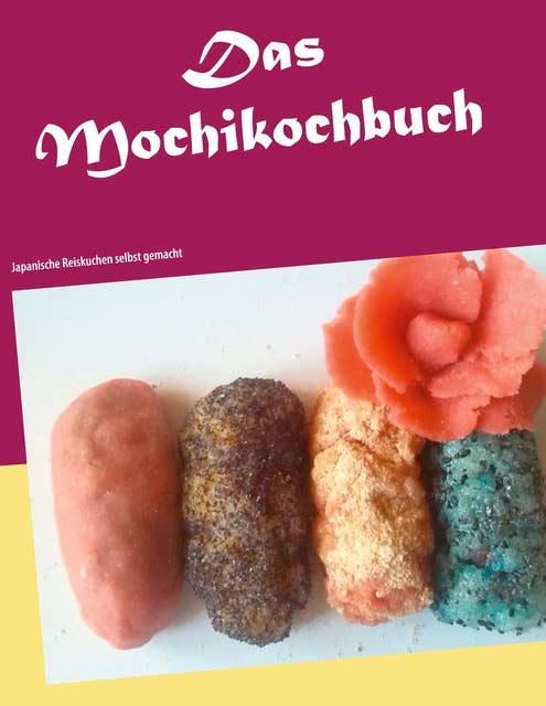 Das Mochikochbuch: Japanische Reiskuchen selbst gemacht