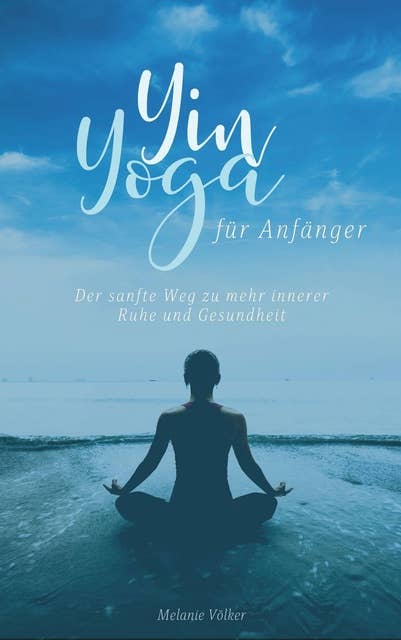 Yin Yoga für Anfänger: Der sanfte Weg zu mehr innerer Ruhe und Gesundheit