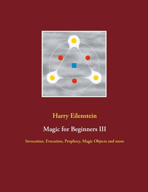 Magic for Beginners III: Invocation, Evocation, Prophecy, Magic Objects and more