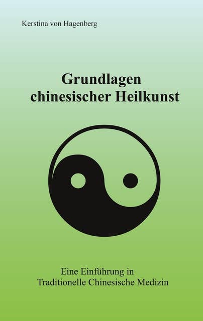 Grundlagen chinesischer Heilkunst: Eine Einführung in Traditionelle Chinesische Medizin
