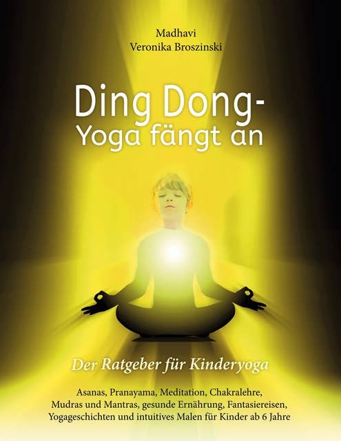 Ding Dong - Yoga fängt an: Der Ratgeber für Kinderyoga / Asanas, Pranayama, Meditation, Chakralehre, Mudras und Mantras, gesunde Ernährung, Fantasiereisen, Yogageschichten und intuitives Malen für Kinder ab 6 Jahre