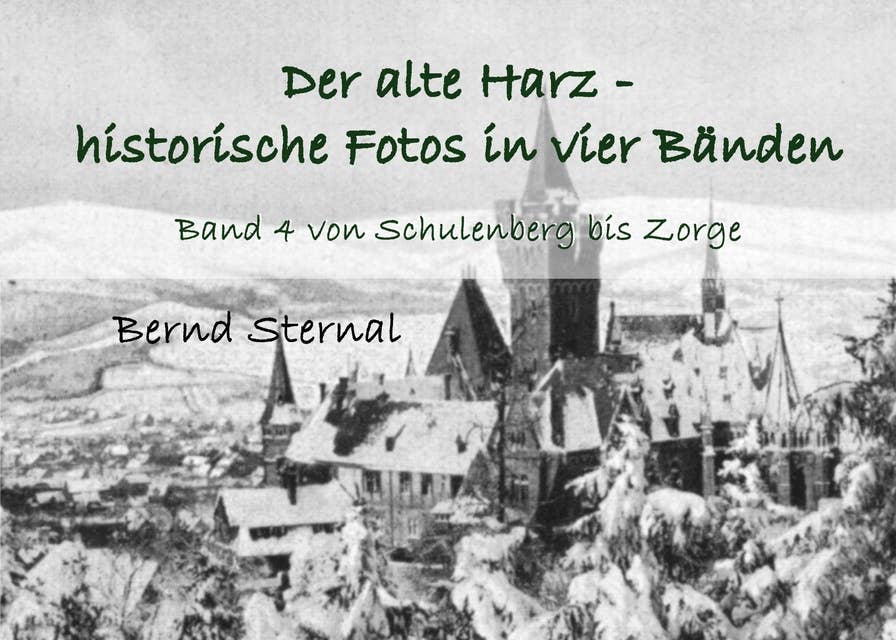 Der alte Harz - historische Fotos in vier Bänden: Band 4 von Schulenberg bis Zorge