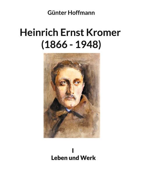 Heinrich Ernst Kromer (1866 - 1948): I Leben und Werk