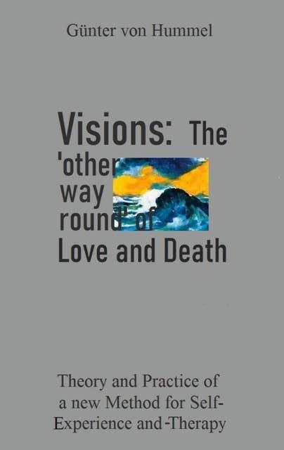 Visions: The 'other way round' of Love and Death: Theory and Practice of a new Method for Self-Experience and Therapy