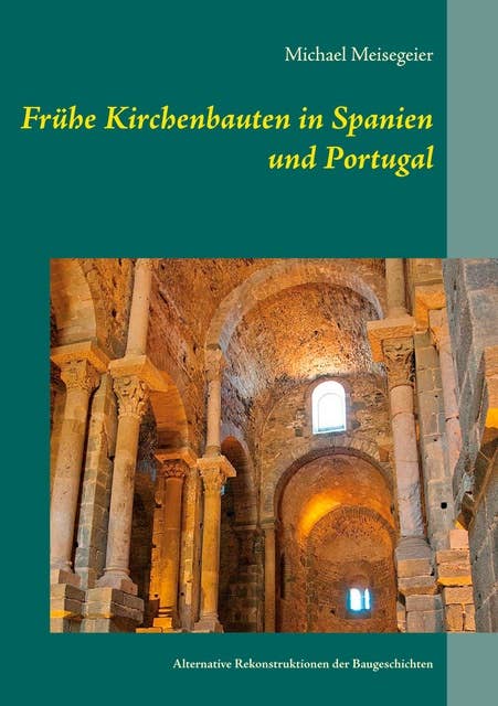 Frühe Kirchenbauten in Spanien und Portugal: Alternative Rekonstruktionen der Baugeschichten