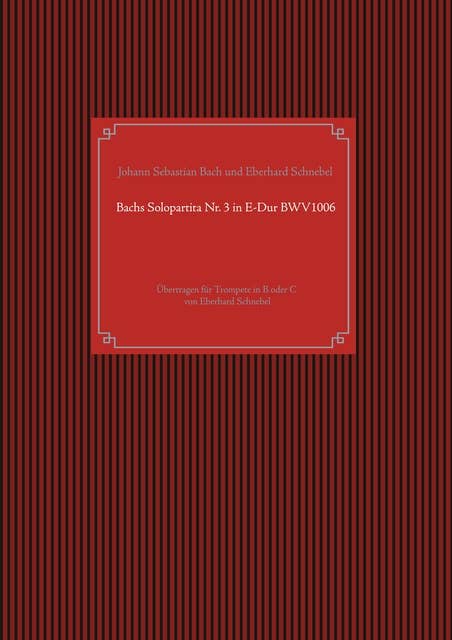 Bachs Solopartita Nr. 3 in E-Dur BWV1006: Übertragen für Trompete in B oder C von Eberhard Schnebel