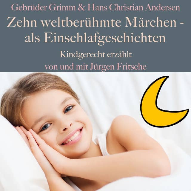 Gebrüder Grimm und Hans Christian Andersen: Zehn weltberühmte Märchen – als Einschlafgeschichten: Kindgerecht erzählt!