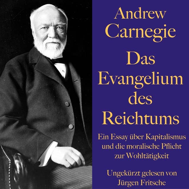 Andrew Carnegie: Das Evangelium des Reichtums: Ein Essay über Kapitalismus und die moralische Pflicht zur Wohltätigkeit