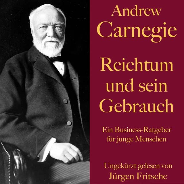 Andrew Carnegie: Reichtum und sein Gebrauch: Ein Business-Ratgeber für junge Menschen