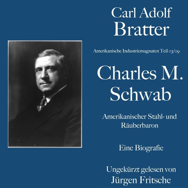 Carl Adolf Bratter: Charles M. Schwab. Amerikanischer Stahl- und Räuberbaron. Eine Biografie: Amerikanische Industriemagnaten