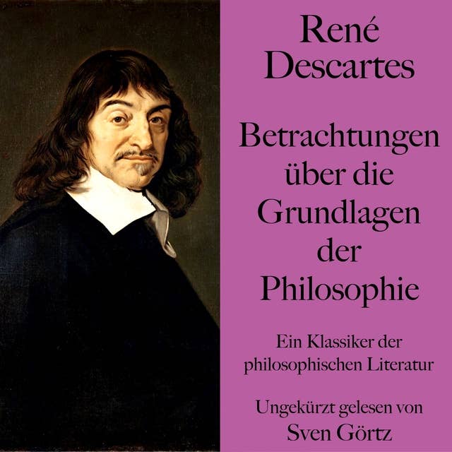 René Descartes: Betrachtungen über die Grundlagen der Philosophie: Ein Klassiker der philosophischen Literatur. Ungekürzt gelesen