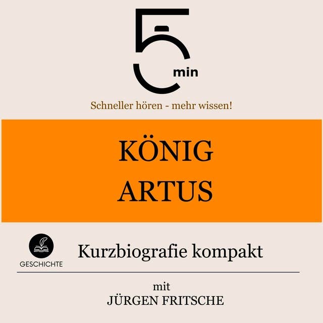 König Artus: Kurzbiografie kompakt: 5 Minuten: Schneller hören – mehr wissen!