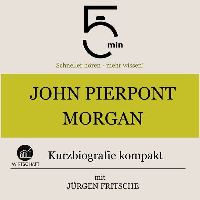 John Pierpont Morgan: Kurzbiografie kompakt: 5 Minuten: Schneller hören – mehr wissen!