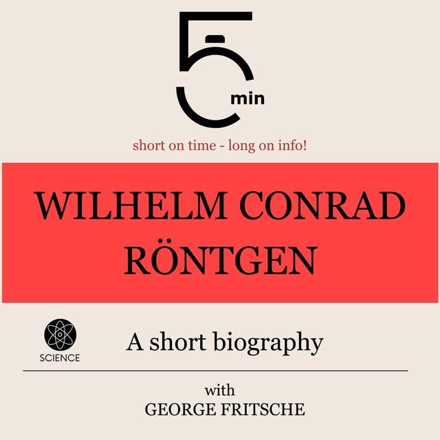 Wilhelm Conrad Röntgen: A short biography: 5 Minutes: Short on time - long on info!