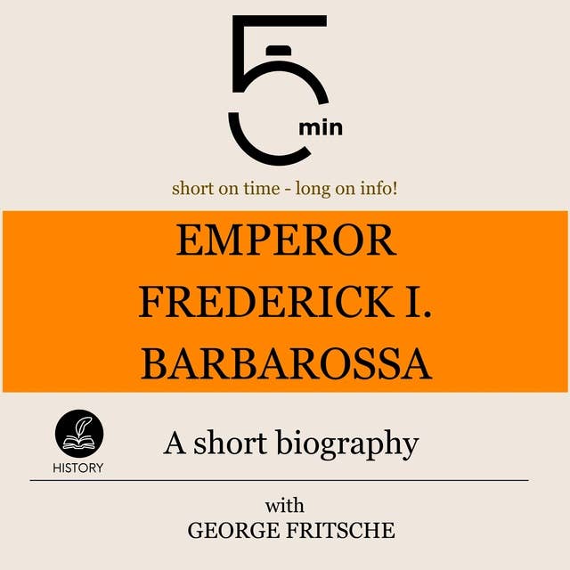 Emperor Frederick I. Barbarossa: A short biography: 5 Minutes: Short on time - long on info!