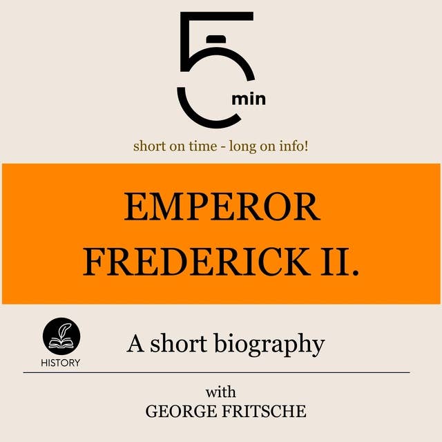 Emperor Frederick II.: A short biography: 5 Minutes: Short on time - long on info!