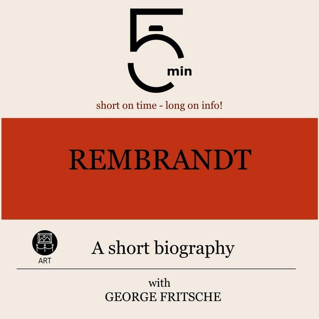 Rembrandt: A short biography: 5 Minutes: Short on time - long on info!