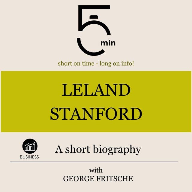 Leland Stanford: A short biography: 5 Minutes: Short on time - long on info!