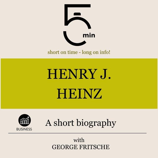 Henry J. Heinz: A short biography: 5 Minutes: Short on time - long on info!