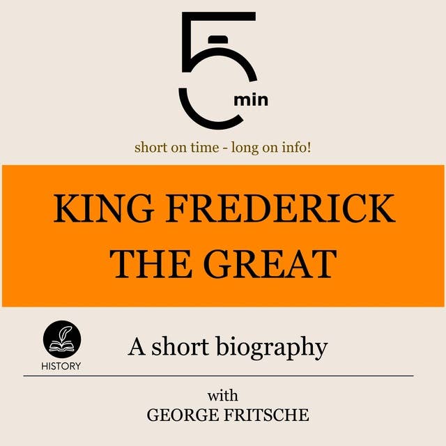 King Frederick the Great: A short biography: 5 Minutes: Short on time - long on info!