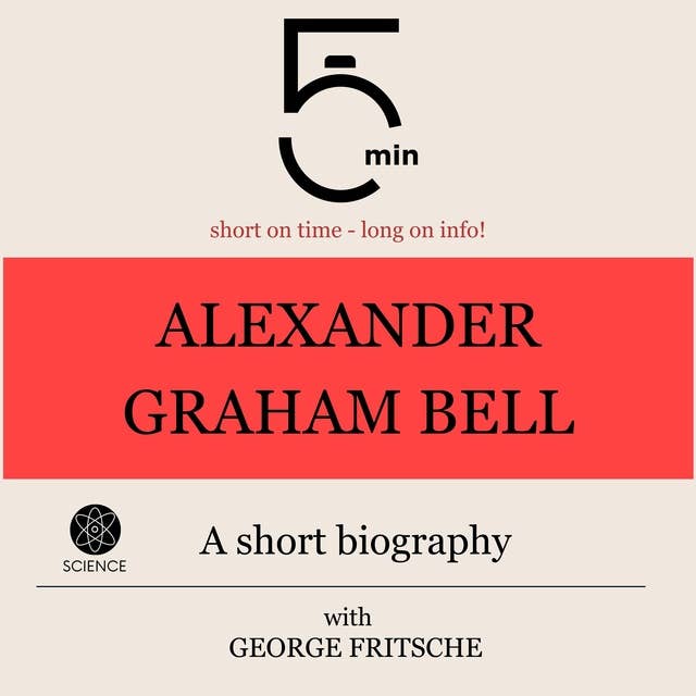 Alexander Graham Bell: A short biography: 5 Minutes: Short on time - long on info!