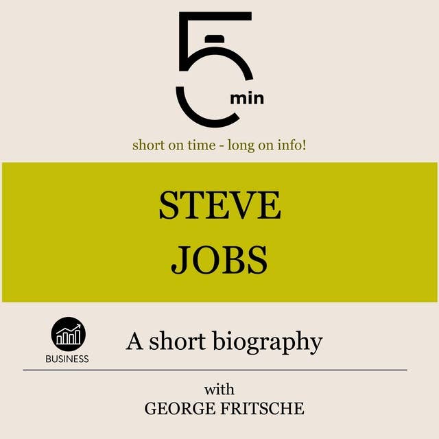 Steve Jobs: A short biography: 5 Minutes: Short on time – long on info!