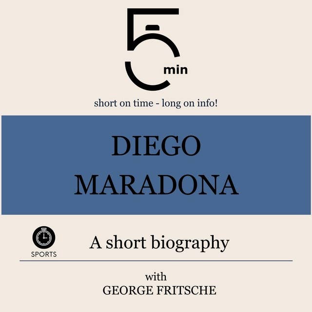 Diego Maradona: A short biography: 5 Minutes: Short on time – long on info!