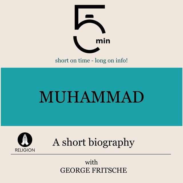 Muhammad: A short biography: 5 Minutes: Short on time – long on info!