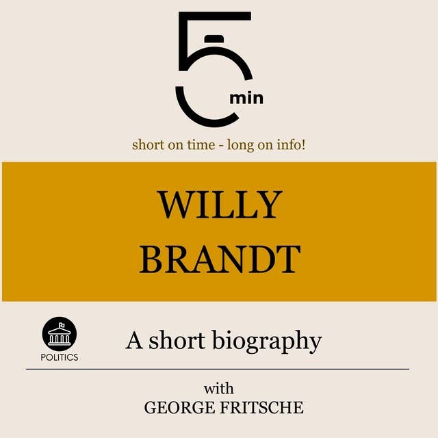 Willy Brandt: A short biography: 5 Minutes: Short on time – long on info!