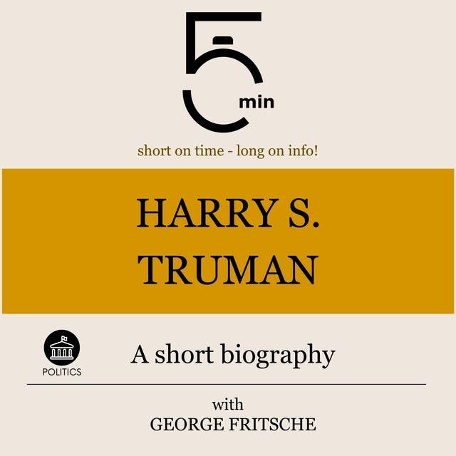 Harry S. Truman: A short biography: 5 Minutes: Short on time – long on info!