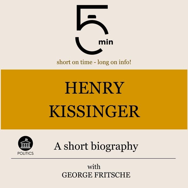 Henry Kissinger: A short biography: 5 Minutes: Short on time – long on info!
