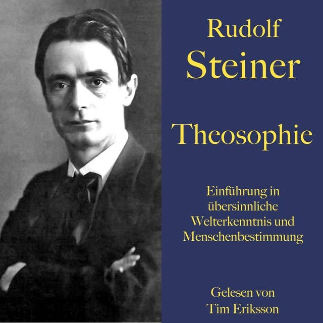 Rudolf Steiner: Theosophie. Einführung in übersinnliche Welterkenntnis und Menschenbestimmung: Ein Grundlagenwerk der Anthroposophie