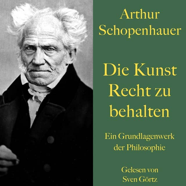 Arthur Schopenhauer: Die Kunst Recht zu behalten: Ein Grundlagenwerk der Philosophie