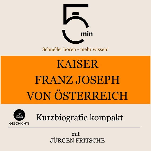 Kaiser Franz Joseph von Österreich: Kurzbiografie kompakt: 5 Minuten: Schneller hören – mehr wissen!