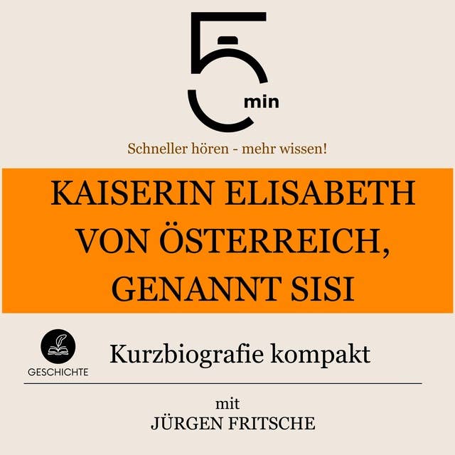Kaiserin Elisabeth von Österreich, genannt Sisi: Kurzbiografie kompakt: 5 Minuten: Schneller hören – mehr wissen!