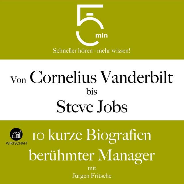 Von Cornelius Vanderbilt bis Steve Jobs: 10 kurze Biografien berühmter Manager: 5 Minuten: Schneller hören – mehr wissen!
