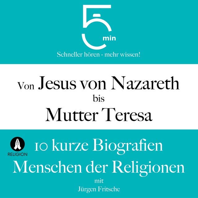 Von Jesus von Nazareth bis Mutter Teresa: 10 kurze Biografien Menschen der Religionen: 5 Minuten: Schneller hören – mehr wissen!