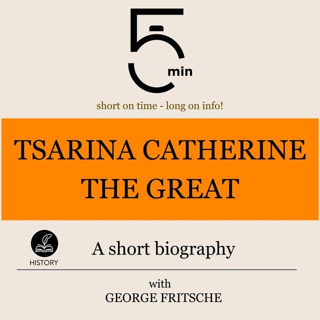 Tsarina Catherine the Great: A short biography: 5 Minutes: Short on time – long on info!