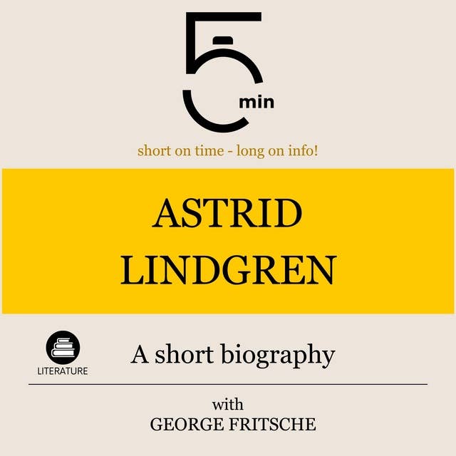 Astrid Lindgren: A short biography: 5 Minutes: Short on time – long on info!