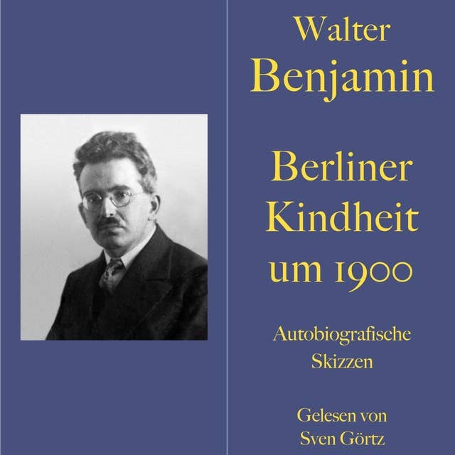 Walter Benjamin: Berliner Kindheit um neunzehnhundert: Autobiografische Skizzen. Ungekürzt gelesen.