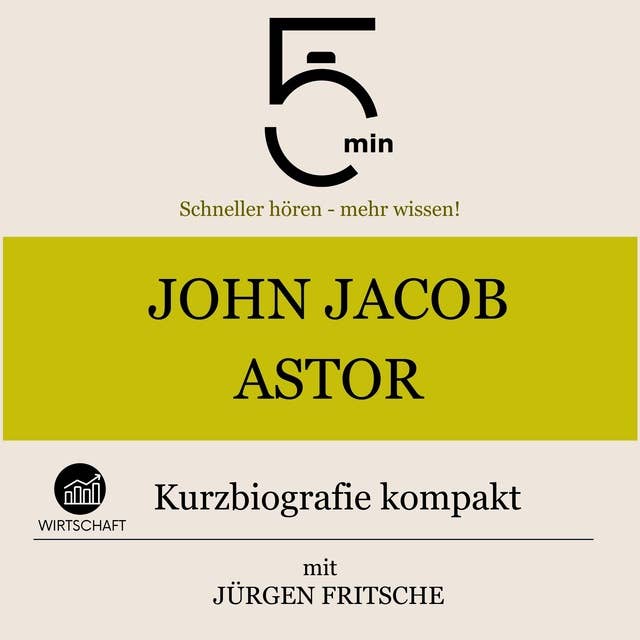 John Jacob Astor: Kurzbiografie kompakt: 5 Minuten: Schneller hören – mehr wissen!