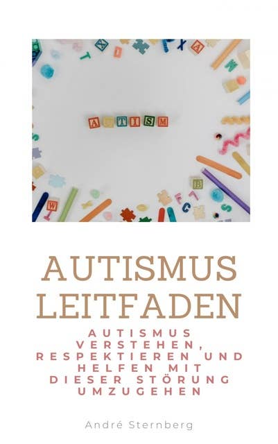 Autismus Leitfaden: Autismus verstehen, respektieren und helfen mit dieser Störung umzugehen