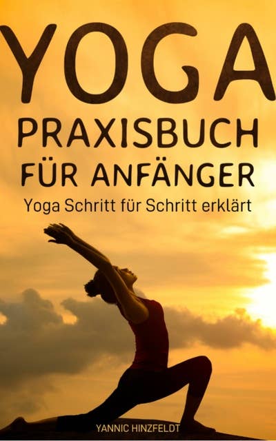 Yoga Praxisbuch für Anfänger: Yoga Schritt für Schritt erklärt (mit Übungserklärungen, Plänen und Bildern)