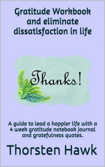 Gratitude Workbook and eliminate dissatisfaction in life: Gratitude Workbook and eliminate dissatisfaction in life