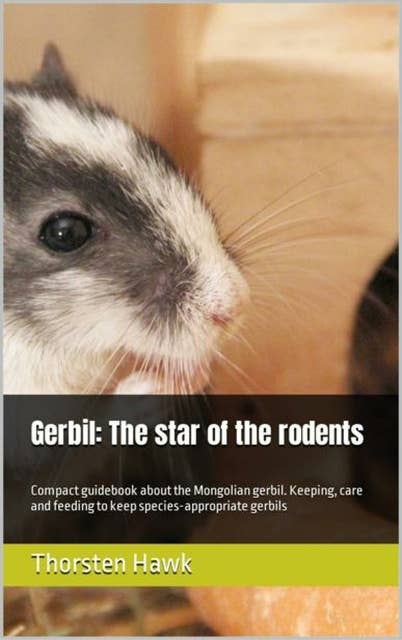 Gerbil: The star of the rodents: Compact guidebook about the Mongolian gerbil. Keeping, care and feeding to keep species-appropriate gerbils