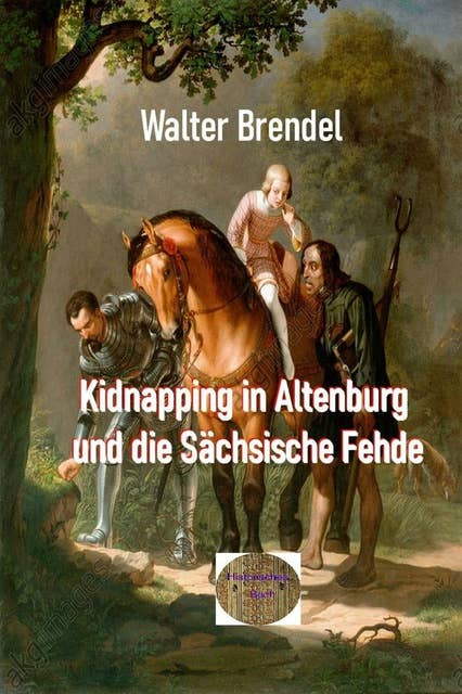Kidnapping in Altenburg und die Sächsische Fehde: Der Prinzenraub im Mittelalter und seine Nachwirkungen