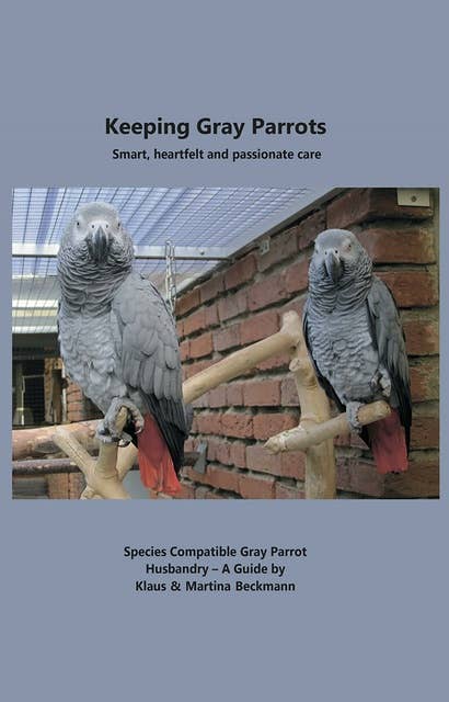Keeping Gray Parrots: Smart, heartfelt and passionate care